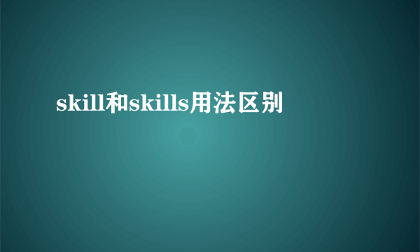 skill和skills用法区别