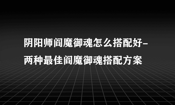 阴阳师阎魔御魂怎么搭配好-两种最佳阎魔御魂搭配方案