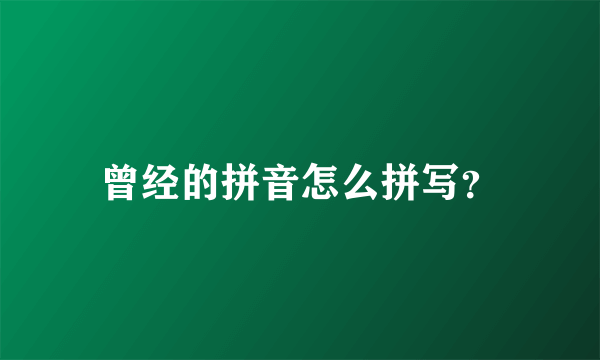 曾经的拼音怎么拼写？