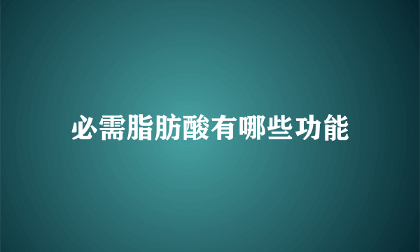 必需脂肪酸有哪些功能