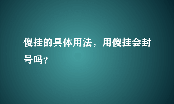 傻挂的具体用法，用傻挂会封号吗？