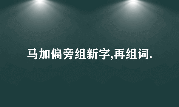 马加偏旁组新字,再组词.