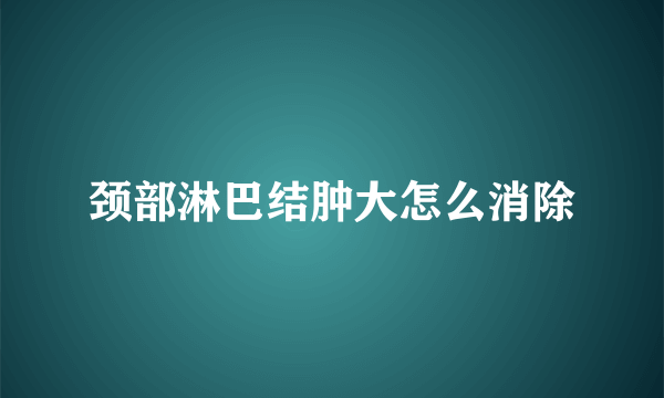 颈部淋巴结肿大怎么消除