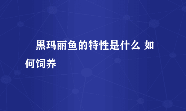 ​黑玛丽鱼的特性是什么 如何饲养