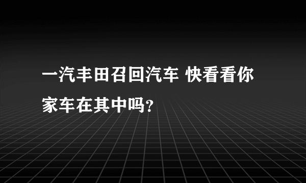 一汽丰田召回汽车 快看看你家车在其中吗？