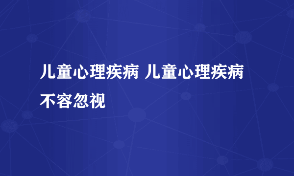 儿童心理疾病 儿童心理疾病不容忽视