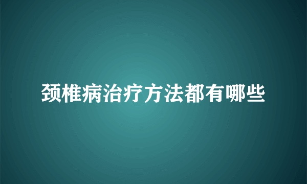 颈椎病治疗方法都有哪些