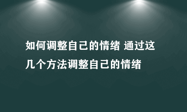 如何调整自己的情绪 通过这几个方法调整自己的情绪