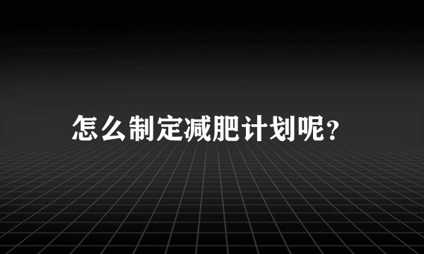 怎么制定减肥计划呢？