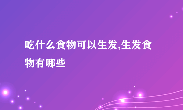 吃什么食物可以生发,生发食物有哪些