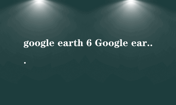 google earth 6 Google earth吧）