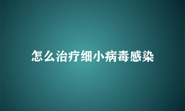 怎么治疗细小病毒感染