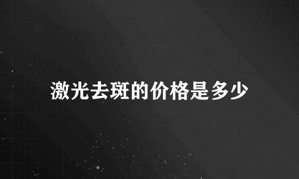 激光去斑的价格是多少