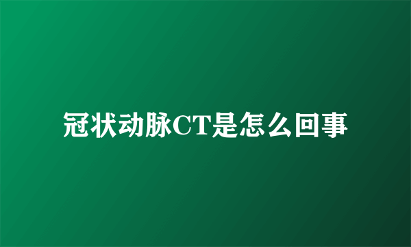 冠状动脉CT是怎么回事