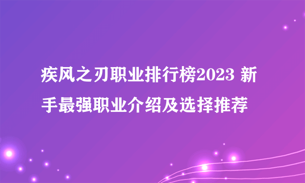 疾风之刃职业排行榜2023 新手最强职业介绍及选择推荐