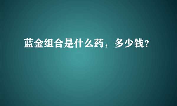 蓝金组合是什么药，多少钱？