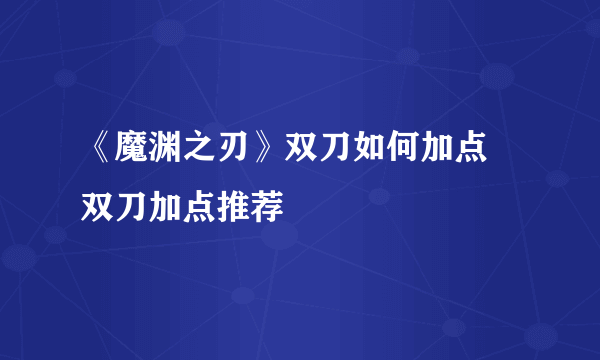 《魔渊之刃》双刀如何加点 双刀加点推荐