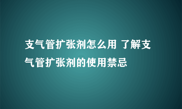 支气管扩张剂怎么用 了解支气管扩张剂的使用禁忌