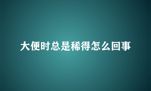 大便时总是稀得怎么回事