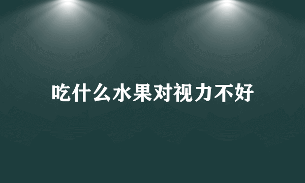 吃什么水果对视力不好