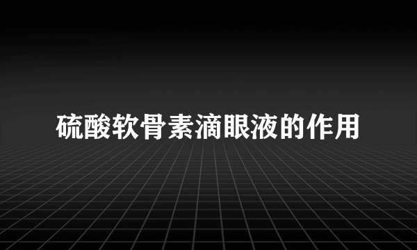 硫酸软骨素滴眼液的作用