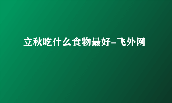 立秋吃什么食物最好-飞外网