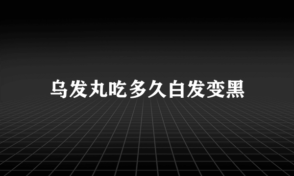 乌发丸吃多久白发变黑