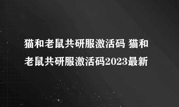 猫和老鼠共研服激活码 猫和老鼠共研服激活码2023最新