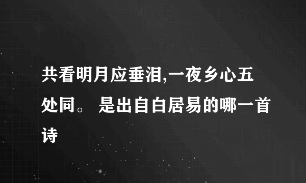 共看明月应垂泪,一夜乡心五处同。 是出自白居易的哪一首诗