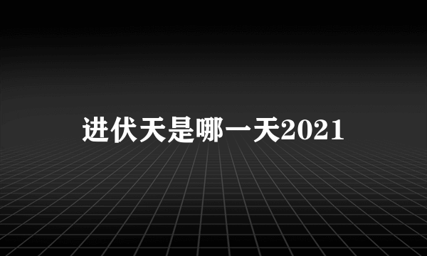 进伏天是哪一天2021