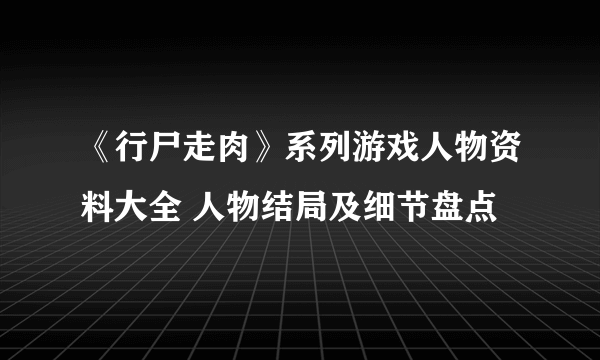 《行尸走肉》系列游戏人物资料大全 人物结局及细节盘点