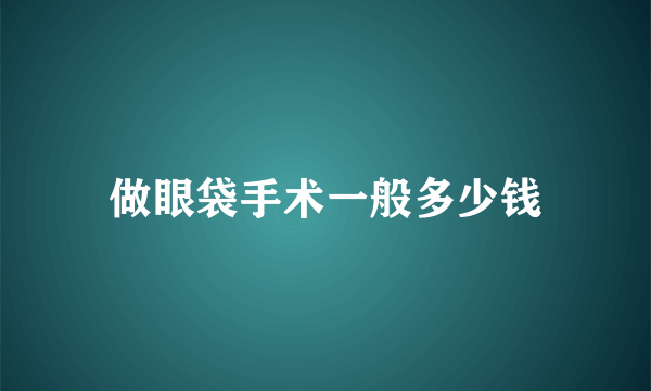 做眼袋手术一般多少钱