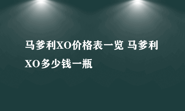 马爹利XO价格表一览 马爹利XO多少钱一瓶