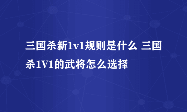 三国杀新1v1规则是什么 三国杀1V1的武将怎么选择