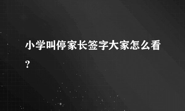 小学叫停家长签字大家怎么看？