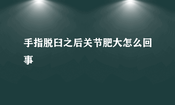 手指脱臼之后关节肥大怎么回事