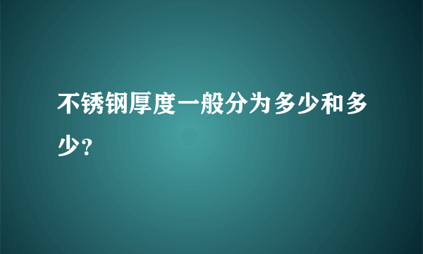 不锈钢厚度一般分为多少和多少？