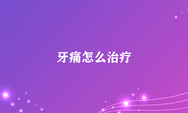 牙痛怎么治疗