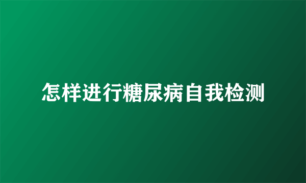 怎样进行糖尿病自我检测