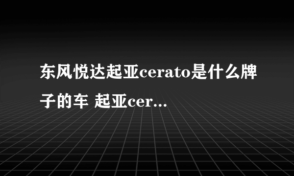 东风悦达起亚cerato是什么牌子的车 起亚cerato是什么牌子的车