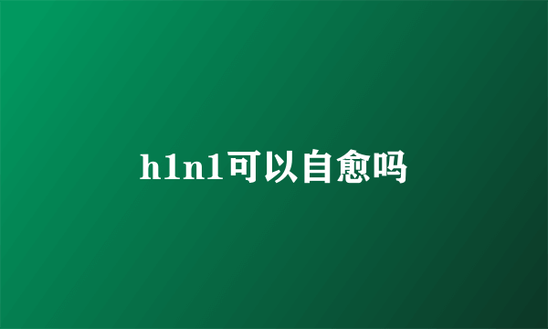 h1n1可以自愈吗