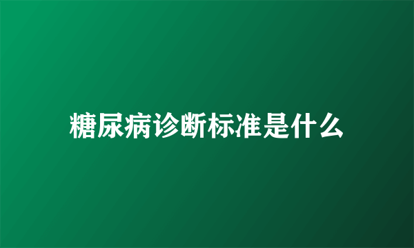 糖尿病诊断标准是什么