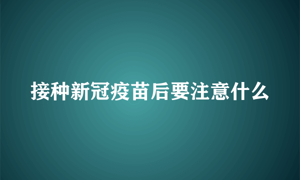 接种新冠疫苗后要注意什么