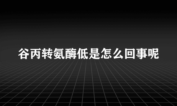 谷丙转氨酶低是怎么回事呢