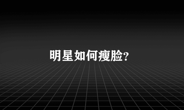 明星如何瘦脸？