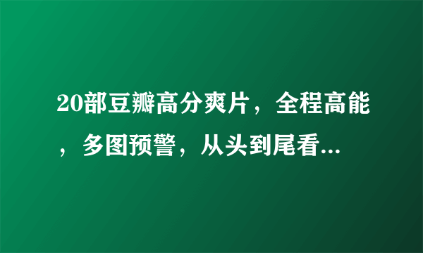 20部豆瓣高分爽片，全程高能，多图预警，从头到尾看到爽！（附在线观看地址）