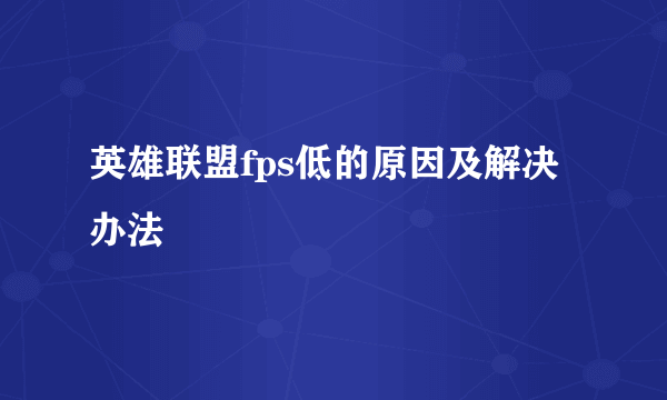 英雄联盟fps低的原因及解决办法