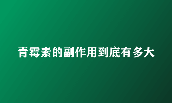 青霉素的副作用到底有多大