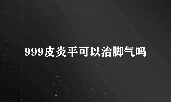 999皮炎平可以治脚气吗