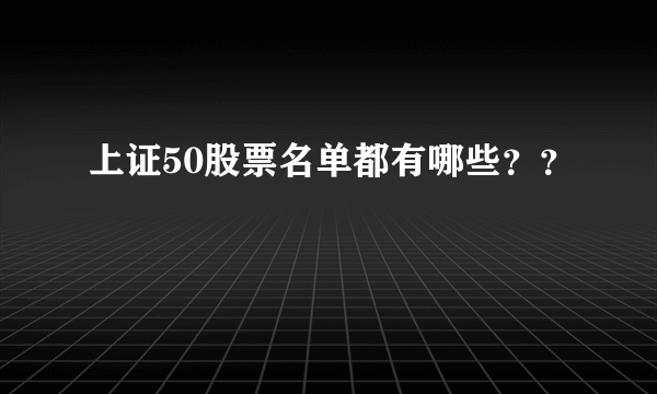 上证50股票名单都有哪些？？